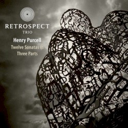 Twelve Sonatas in Three Parts by Henry Purcell ;   Retrospect Trio