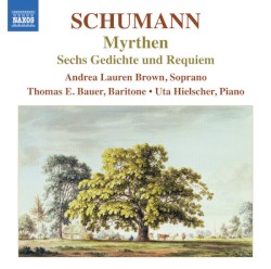 Myrthen / Sechs Gedichte und Requiem by Schumann ;   Andrea Lauren Brown ,   Thomas E. Bauer ,   Uta Hielscher