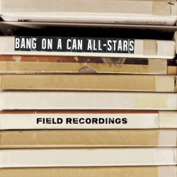 Field Recordings by Bang on a Can All-Stars