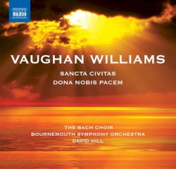 Sancta civitas / Dona nobis pacem by Vaughan Williams ;   The Bach Choir ,   Bournemouth Symphony Orchestra ,   David Hill