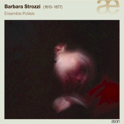 Barbara Strozzi by Barbara Strozzi ;   Ensemble Poïésis