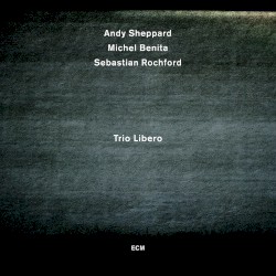 Trio Libero by Andy Sheppard ,   Michel Benita ,   Sebastian Rochford