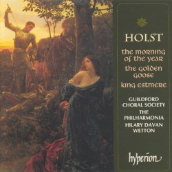 The Morning of the Year / The Golden Goose / King Estmere by Gustav Holst ;   Guildford Choral Society ,   The Philharmonia ,   Hilary Davan Wetton