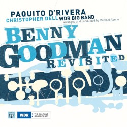 Benny Goodman Revisited by Paquito D’Rivera ,   Christopher Dell ,   WDR Big Band  Arranged And Conducted By   Michael Abene