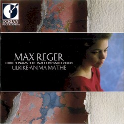 Three Sonatas for Unaccompanied Violin by Max Reger ;   Ulrike-Anima Mathé