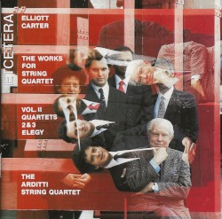 The Works for String Quartet, Vol. II: Quartets 2 & 3 / Elegy by Elliott Carter ;   The Arditti String Quartet
