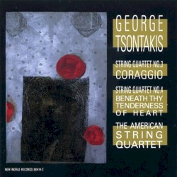 String Quartet no. 3: Coraggio / String Quartet No. 4: Beneath Thy Tenderness Of Heart by George Tsontakis ;   The American String Quartet
