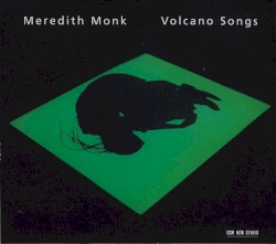 Volcano Songs by Meredith Monk