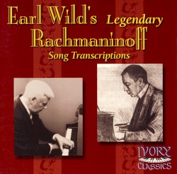 Earl Wild’s Legendary Rachmaninoff Song Transcriptions by Rachmaninoff ;   Earl Wild