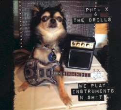 We Play Instruments 'n Sh!t by Phil X  &   The Drills