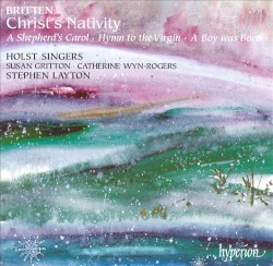 Christ's Nativity / A Shepherd's Carol / Hymn to the Virgin / A Boy Was Born by Britten ;   Holst Singers ,   Susan Gritton ,   Catherine Wyn‐Rogers ,   Stephen Layton