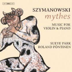 Mythes: Music for Violin & Piano by Szymanowski ;   Sueye Park ,   Roland Pöntinen