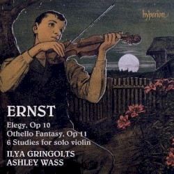 Elegy, op. 10 / Othello Fantasy, op. 11 / 6 Studies for Solo Violin by Ernst ;   Ilya Gringolts ,   Ashley Wass