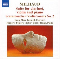 Suite For Clarinet, Violin And Piano / Scaramouche / Violin Sonata No. 2 by Milhaud ;   Jean-Marc Fessard ,   Frédéric Pélassy ,   Éliane Reyes