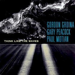 Think Like the Waves by Gordon Grdina ,   Gary Peacock  &   Paul Motian