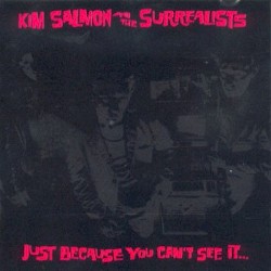 Just Because You Can't See It... Doesn’t Mean It Isn’t There... by Kim Salmon and the Surrealists