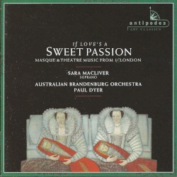 If Love's a Sweet Passion: Masque & Theatre Music From 17c London by Sara Macliver ,   Australian Brandenburg Orchestra ,   Paul Dyer