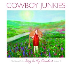 The Nomad Series, Volume 3: Sing in My Meadow by Cowboy Junkies