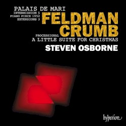 Feldman: Palais de Mari / Intermission 5 / Piano Piece 1952 / Extensions 3 / Crumb: Processional / A Little Suite for Christmas by Feldman ,   Crumb ;   Steven Osborne