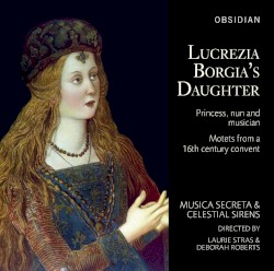 Lucrezia Borgia's Daughter: Princess, nun and musician by Musica Secreta ,   Celestial Sirens ,   Laurie Stras ,   Deborah Roberts