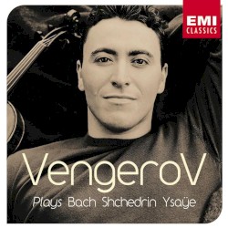 Vengerov Plays Bach, Shchedrin, Ysaye by Bach ,   Shchedrin ,   Ysaÿe ;   Maxim Vengerov
