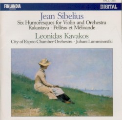 Six Humoresques for Violin and Orchestra / Rakastava / Pelléas et Mélisande by Jean Sibelius ;   Leonidas Kavakos ,   City of Espoo Chamber Orchestra ,   Juhani Lamminmäki