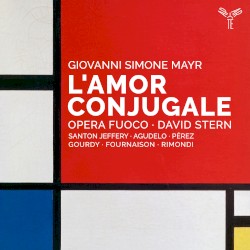L’amor conjugale by Giovanni Simone Mayr ;   Santon Jeffery ,   Agudelo ,   Pérez ,   Gourdy ,   Fournaison ,   Rimondi ,   Opera Fuoco ,   David Stern