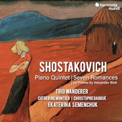 Piano Quintet / Seven Romances on Poems by Alexander Blok by Shostakovich ;   Trio Wanderer ,   Christophe Gaugué ,   Catherine Montier ,   Ekatarina Semenchuk