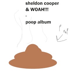 poop album by SHELDON COOPER  &   WOAH!!!