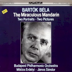 The Miraculous Mandarin / Two Portraits / Two Pictures by Béla Bartók ;   Budapest Philharmonic Orchestra ,   Miklós Erdélyi ,   János Sándor