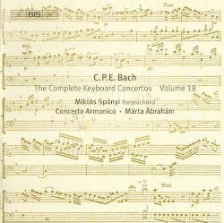 The Complete Keyboard Concertos, Volume 18 by C.P.E. Bach ;   Miklós Spányi ,   Concerto Armonico ,   Márta Ábrahám