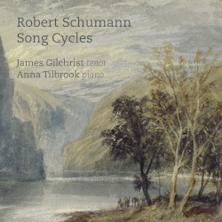 Song Cycles by Robert Schumann ;   James Gilchrist ,   Anna Tilbrook