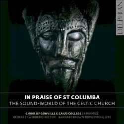 In Praise of Saint Columba: The Sound-world of the Celtic Church by Choir of Gonville & Caius College, Cambridge ,   Barnaby Brown ,   Simon O'Dwyer ,   Liam Crangle  &   Geoffrey Webber