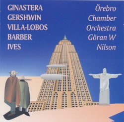 Ginastera / Gerswin / Villa-Lobos / Barber / Ives by Ginastera ,   Gershwin ,   Villa‐Lobos ,   Barber ,   Ives ;   Örebro Chamber Orchestra ,   Göran W. Nilson