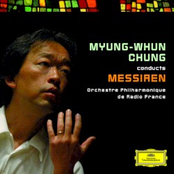 Myung-Whun Chung Conducts Messiaen by Olivier Messiaen ;   Orchestre Philharmonique de Radio France ,   Myung-Whun Chung