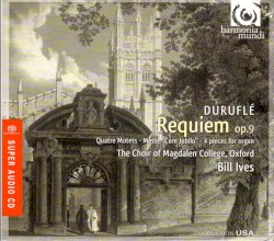Requiem, op. 9: Quatre Motets – Messe “Cum Jubilo” – 4 pieces for organ by Duruflé ;   The Choir of Magdalen College, Oxford ,   Bill Ives