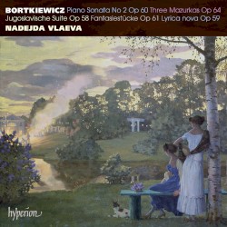 Piano Sonata no. 2, op. 60 / Three Mazurkas, op. 64 / Jugoslavische Suite, op. 58 / Fantasiestücke, op. 61 / Lyrica nova, op. 59 by Bortkiewicz ;   Nadejda Vlaeva