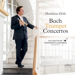 Bach: Trumpet Concertos by Bach ;   Matthias Höfs ,   Die Deutsche Kammerphilharmonie Bremen