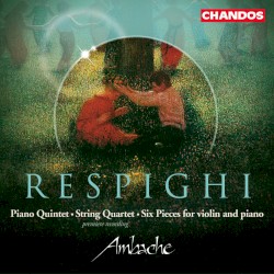 Piano Quintet / String Quartet / Six Pieces for Violin and Piano by Respighi ;   Ambache