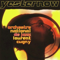 Yesternow by Orchestre National de Jazz    Laurent Cugny