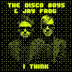 I Think by The Disco Boys  &   Jay Frog