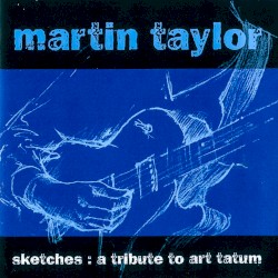 Sketches: A Tribute to Art Tatum by Martin Taylor