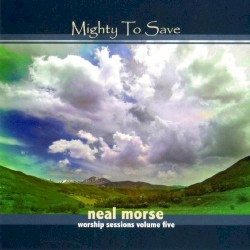 Mighty to Save (Worship Sessions, Volume 5) by Neal Morse