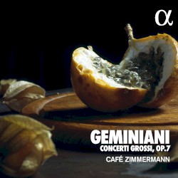 Concerti Grossi, op. 7 by Geminiani ;   Café Zimmermann