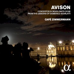 Concertos in Seven Parts from the Lessons of Domenico Scarlatti by Charles Avison ;   Café Zimmermann