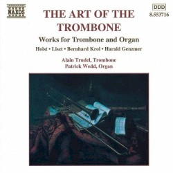 The Art of the Trombone: Works for Trombone and Organ by Holst ,   Liszt ,   Bernhard Krol ,   Harald Genzmer ;   Alain Trudel ,   Patrick Wedd