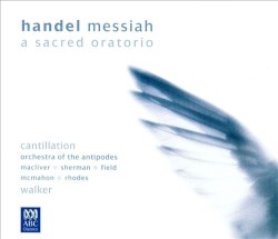 Messiah: A Sacred Oratorio by Handel ;   Cantillation ,   Orchestra of the Antipodes ,   Macliver ,   Sherman ,   Field ,   McMahon ,   Rhodes ,   Walker