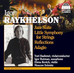 Jazz Suite / Little Symphony for Strings / Reflections / Adagio by Igor Raykhelson ;   Moscow Soloists ,   Yuri Bashmet ,   Igor Butman ,   Elena Revich