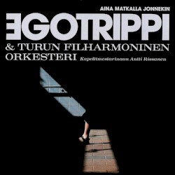 Aina matkalla jonnekin by Egotrippi  &   Turun filharmoninen orkesteri  Kapellimestarinaan   Antti Rissanen