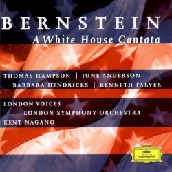 A White House Cantata by Bernstein ;   Thomas Hampson ,   June Anderson ,   Barbara Hendricks ,   Kenneth Tarver ,   London Voices ,   London Symphony Orchestra ,   Kent Nagano
